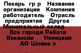 Пекарь– гр/р › Название организации ­ Компания-работодатель › Отрасль предприятия ­ Другое › Минимальный оклад ­ 1 - Все города Работа » Вакансии   . Ненецкий АО,Шойна п.